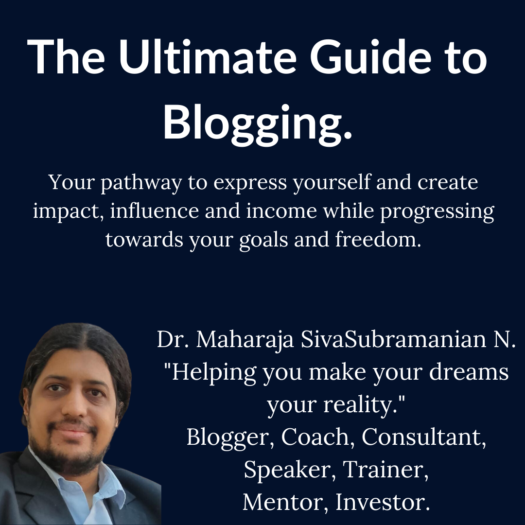 The Ultimate Guide to Blogging. By Dr. Maharaja SivaSubramanian N. Your pathway to express yourself and create impact, influence and income while progressing towards your goals and freedom.