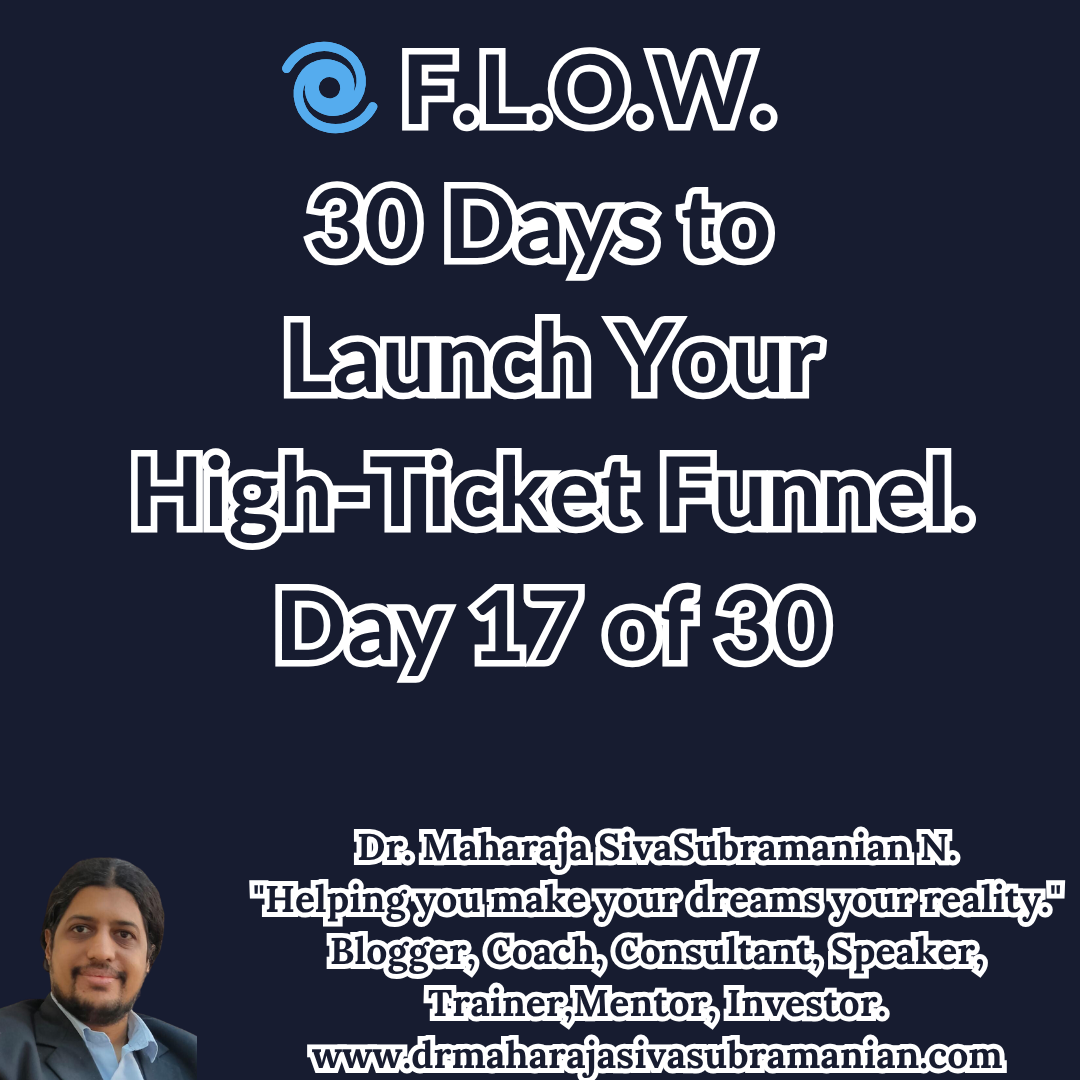 F.L.O.W. – 30 Days to Launch Your High-Ticket Funnel (Day 17 of 30).  Cover image for Day 17 of the F.L.O.W. Blog Series – 30 Days to Launch Your High-Ticket Funnel by Dr. Maharaja SivaSubramanian N.  
