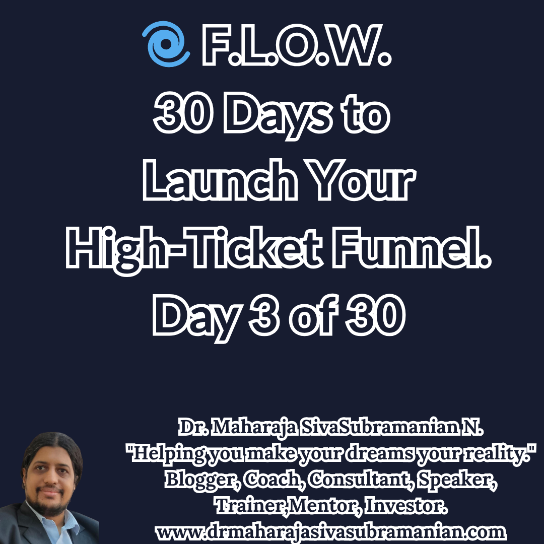 F.L.O.W. – 30 Days to Launch Your High-Ticket Funnel (Day 3 of 30). Cover image for Day 3 of the F.L.O.W. Blog Series – 30 Days to Launch Your High-Ticket Funnel by Dr. Maharaja SivaSubramanian N. 
