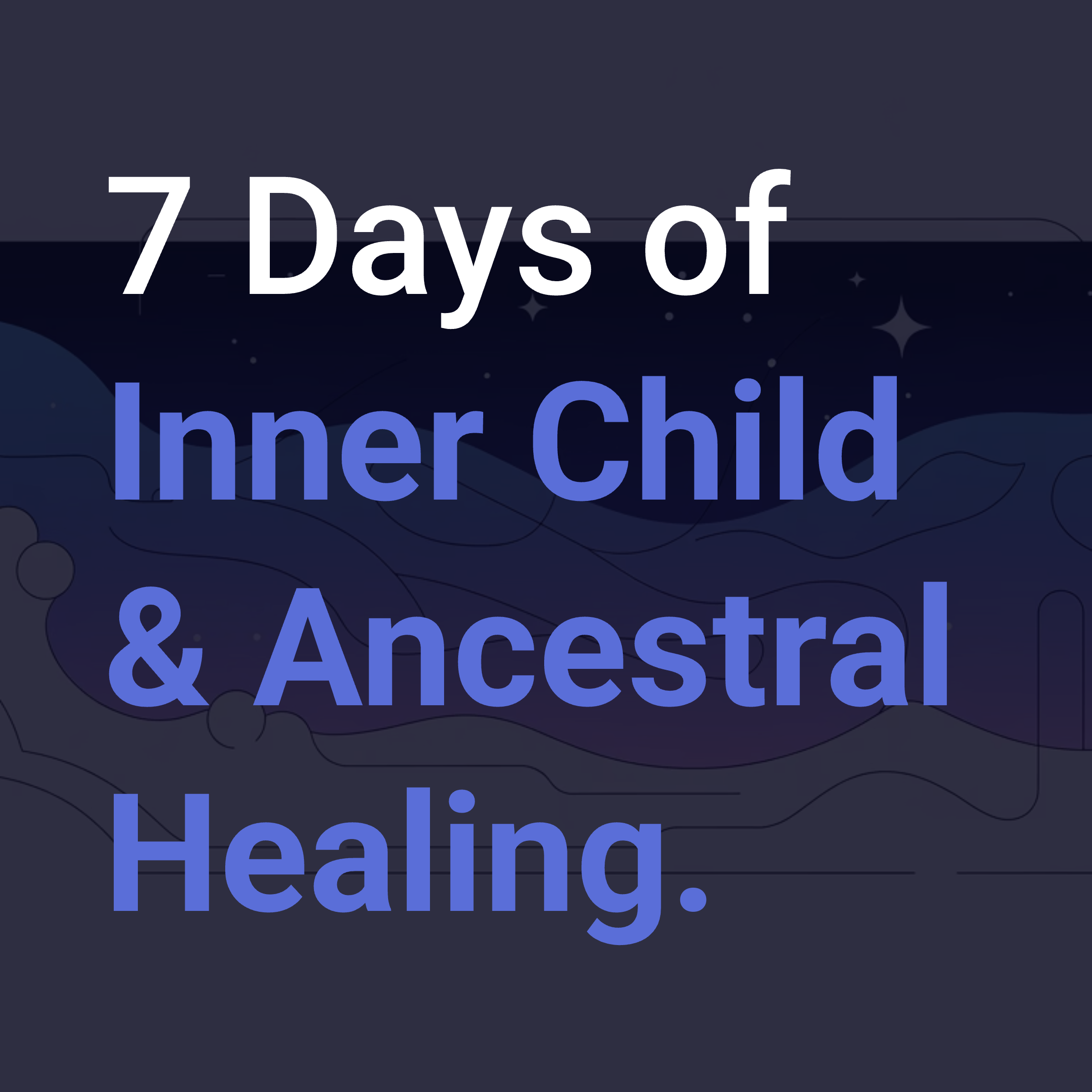 7 Days of Inner Child & Ancestral Healing.