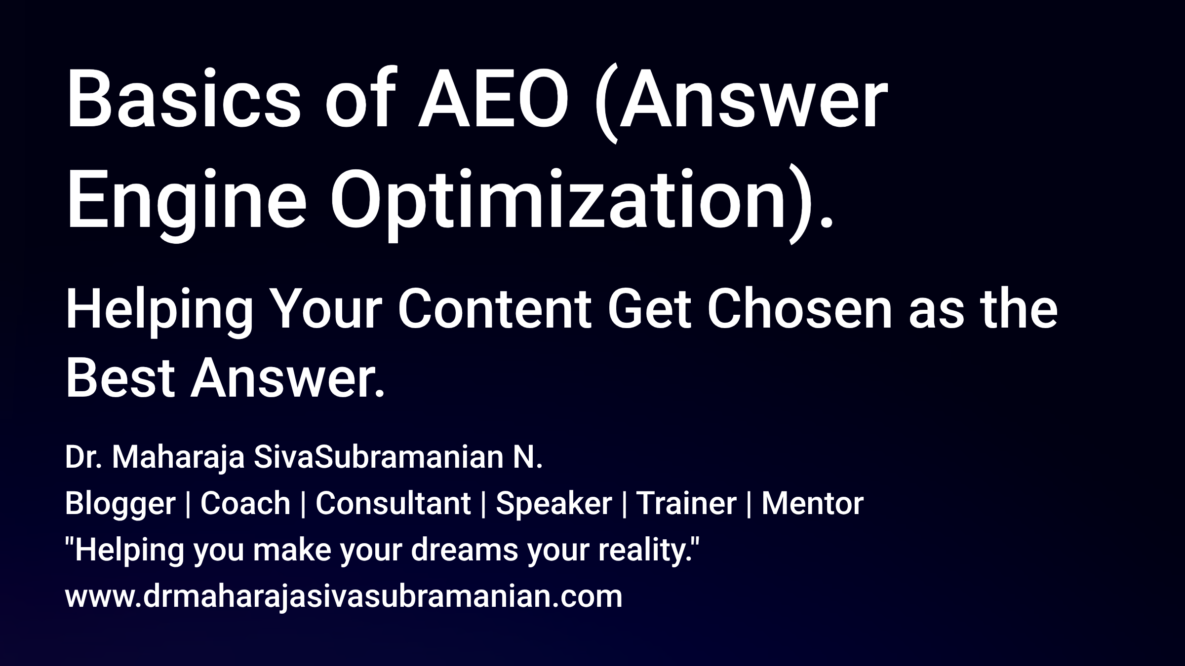 Basics of AEO (Answer Engine Optimization). Helping Your Content Get Chosen as the Best Answer. Dr. Maharaja SivaSubramanian N. Blogger | Coach | Consultant | Speaker | Trainer | Mentor 