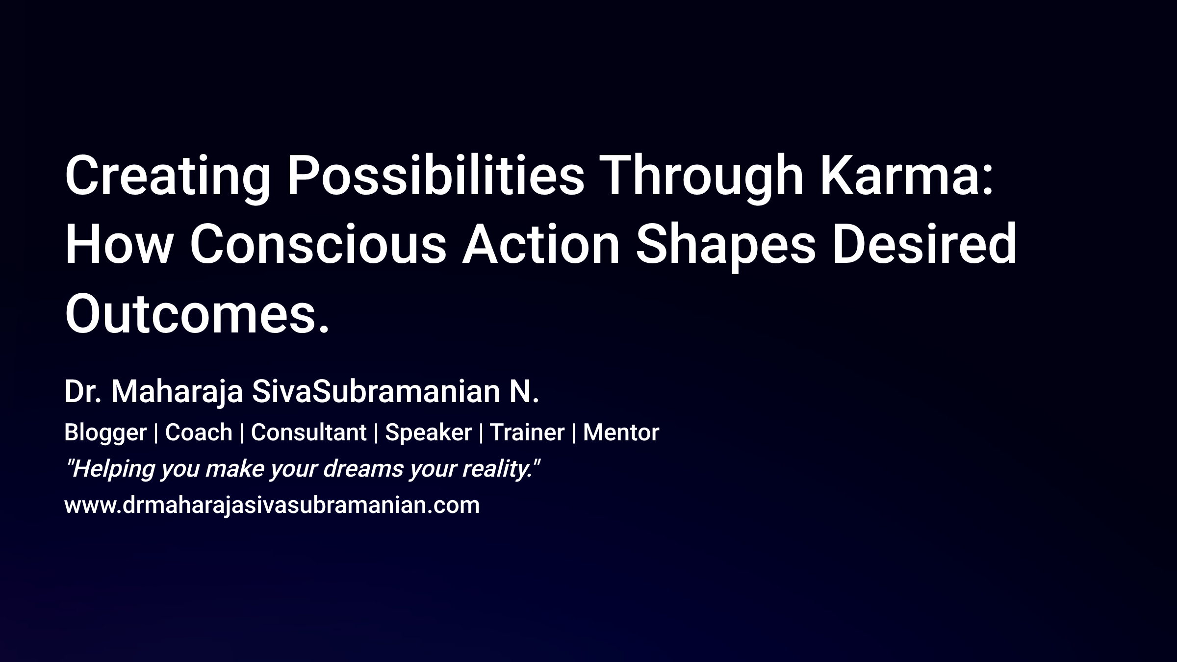 Creating Possibilities Through Karma: How Conscious Action Shapes Desired Outcomes. Dr. Maharaja SivaSubramanian N. Blogger | Coach | Consultant | Speaker | Trainer | Mentor 