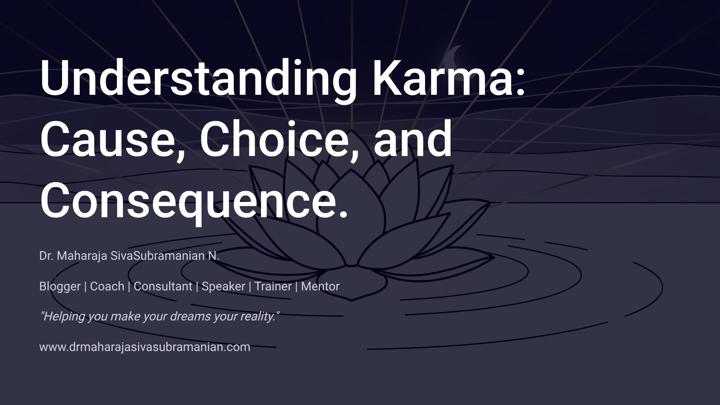 Understanding Karma: Cause, Choice, and Consequence. Dr. Maharaja SivaSubramanian N. Blogger | Coach | Consultant | Speaker | Trainer | Mentor 